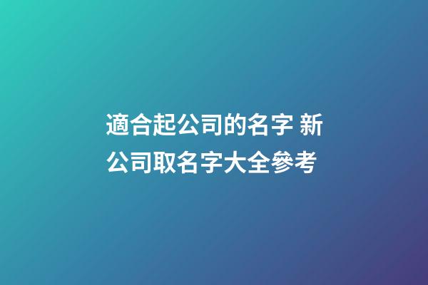 適合起公司的名字 新公司取名字大全參考-第1張-公司起名-玄機派